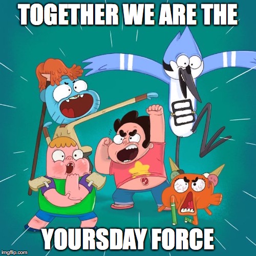 Yoursday | TOGETHER WE ARE THE; YOURSDAY FORCE | image tagged in yoursday,cartoon network,memes | made w/ Imgflip meme maker