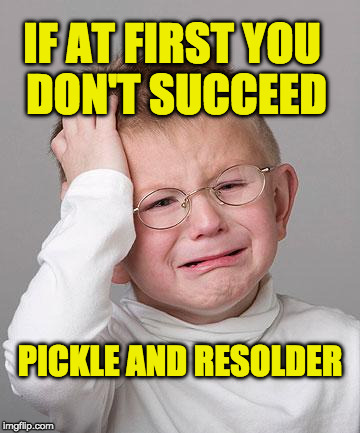 First World Problems Kid | IF AT FIRST YOU DON'T SUCCEED; PICKLE AND RESOLDER | image tagged in first world problems kid | made w/ Imgflip meme maker