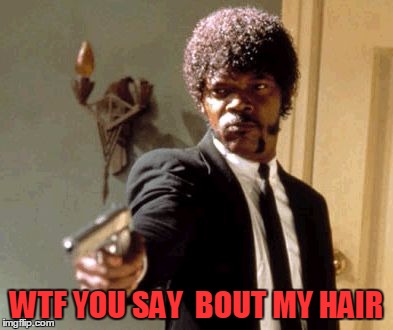 Say That Again I Dare You | WTF YOU SAY  BOUT MY HAIR | image tagged in memes,say that again i dare you | made w/ Imgflip meme maker