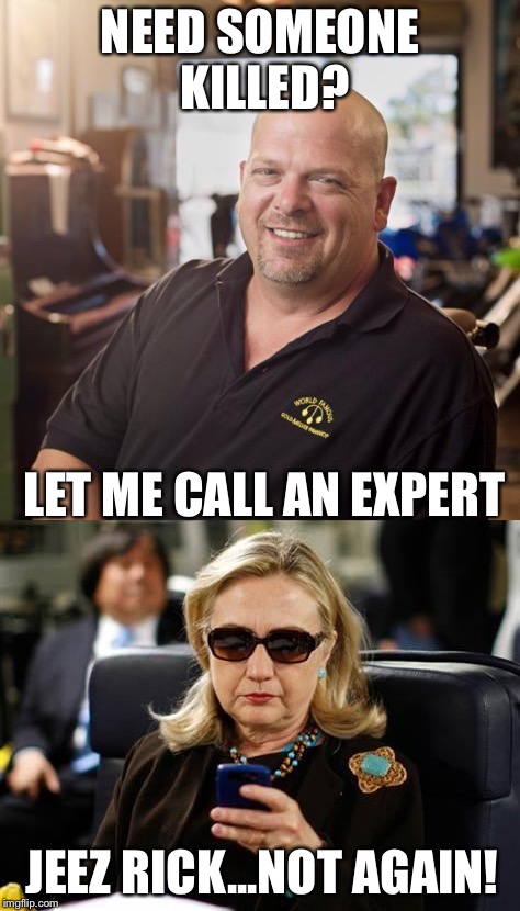 Lately, they've been dropping like flys! |  NEED SOMEONE KILLED? LET ME CALL AN EXPERT; JEEZ RICK...NOT AGAIN! | image tagged in memes,funny,hillary,rick from pawn stars | made w/ Imgflip meme maker