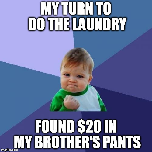 Success Kid Meme | MY TURN TO DO THE LAUNDRY; FOUND $20 IN MY BROTHER'S PANTS | image tagged in memes,success kid | made w/ Imgflip meme maker