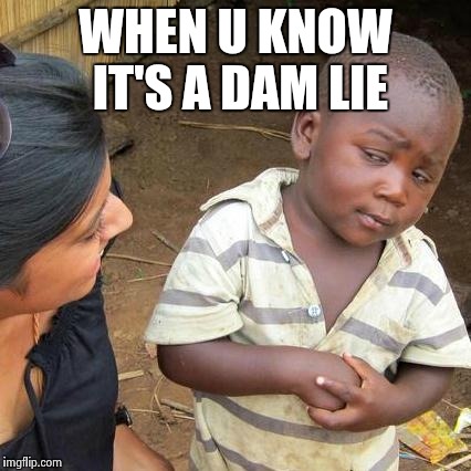 Third World Skeptical Kid Meme | WHEN U KNOW IT'S A DAM LIE | image tagged in memes,third world skeptical kid | made w/ Imgflip meme maker