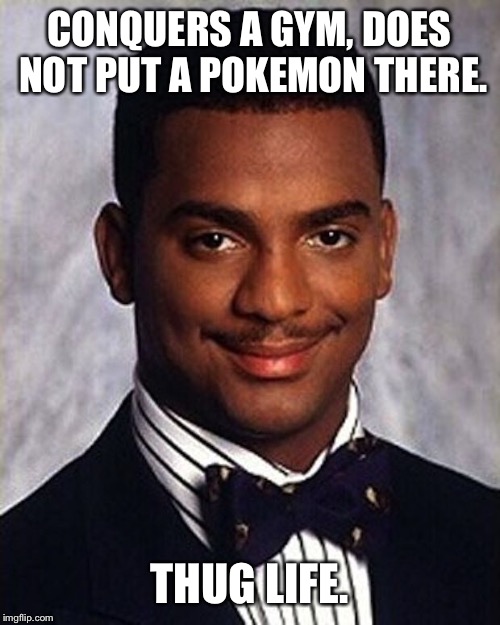 Carlton Banks Thug Life | CONQUERS A GYM, DOES NOT PUT A POKEMON THERE. THUG LIFE. | image tagged in carlton banks thug life | made w/ Imgflip meme maker