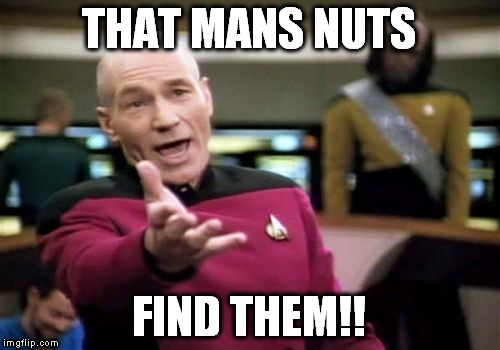 Picard Wtf Meme | THAT MANS NUTS FIND THEM!! | image tagged in memes,picard wtf | made w/ Imgflip meme maker