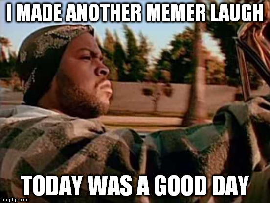I MADE ANOTHER MEMER LAUGH TODAY WAS A GOOD DAY | made w/ Imgflip meme maker