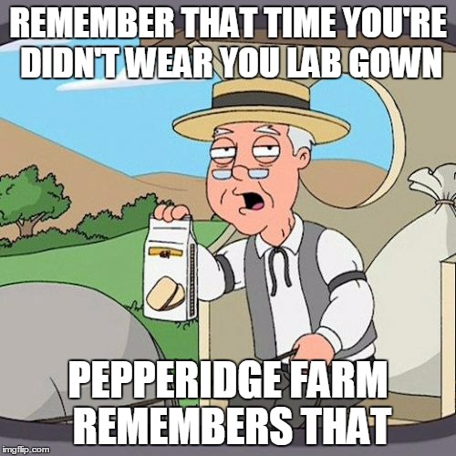Pepperidge Farm Remembers Meme | REMEMBER THAT TIME YOU'RE DIDN'T WEAR YOU LAB GOWN; PEPPERIDGE FARM REMEMBERS THAT | image tagged in memes,pepperidge farm remembers | made w/ Imgflip meme maker