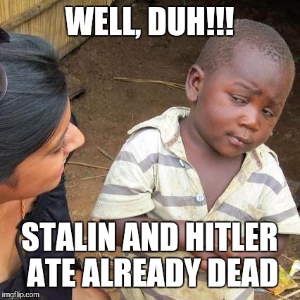 Third World Skeptical Kid Meme | WELL, DUH!!! STALIN AND HITLER ATE ALREADY DEAD | image tagged in memes,third world skeptical kid | made w/ Imgflip meme maker