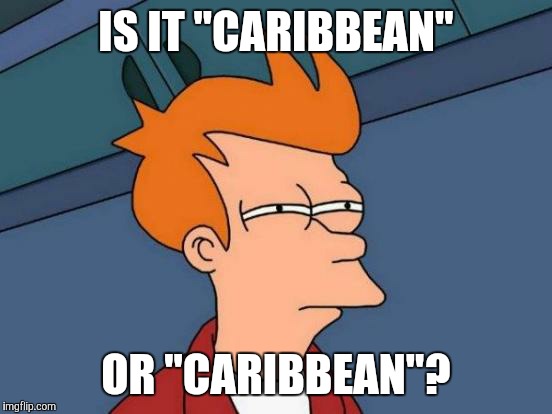 Futurama Fry Meme | IS IT "CARIBBEAN"; OR "CARIBBEAN"? | image tagged in memes,futurama fry | made w/ Imgflip meme maker