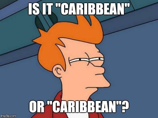 Futurama Fry | IS IT "CARIBBEAN"; OR "CARIBBEAN"? | image tagged in memes,futurama fry | made w/ Imgflip meme maker