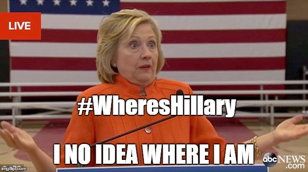 Hillary Clinton Fail | #WheresHillary; I NO IDEA WHERE I AM | image tagged in hillary clinton fail | made w/ Imgflip meme maker