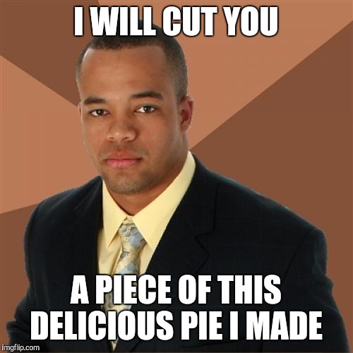 Successful Black Man | I WILL CUT YOU; A PIECE OF THIS DELICIOUS PIE I MADE | image tagged in memes,successful black man | made w/ Imgflip meme maker