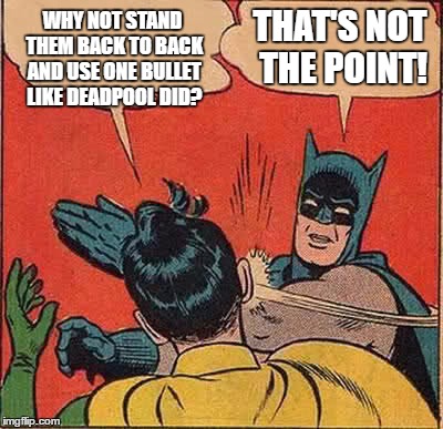 Batman Slapping Robin Meme | WHY NOT STAND THEM BACK TO BACK AND USE ONE BULLET LIKE DEADPOOL DID? THAT'S NOT THE POINT! | image tagged in memes,batman slapping robin | made w/ Imgflip meme maker