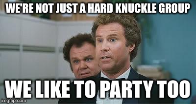 Stepbrothers | WE'RE NOT JUST A HARD KNUCKLE GROUP; WE LIKE TO PARTY TOO | image tagged in stepbrothers | made w/ Imgflip meme maker