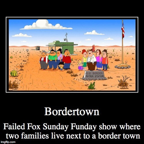 Bordertown | image tagged in funny,demotivationals,bordertown,fox | made w/ Imgflip demotivational maker