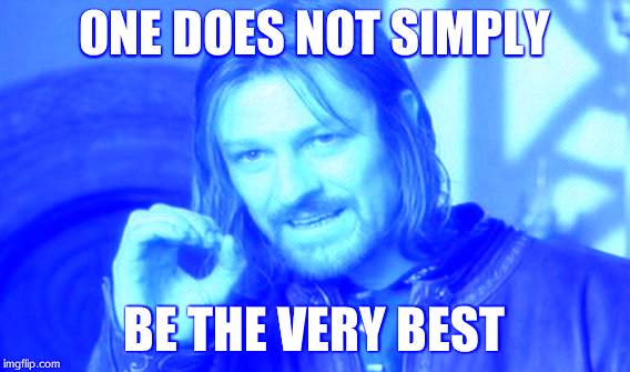 One Does Not Simply Meme | ONE DOES NOT SIMPLY; BE THE VERY BEST | image tagged in memes,one does not simply | made w/ Imgflip meme maker