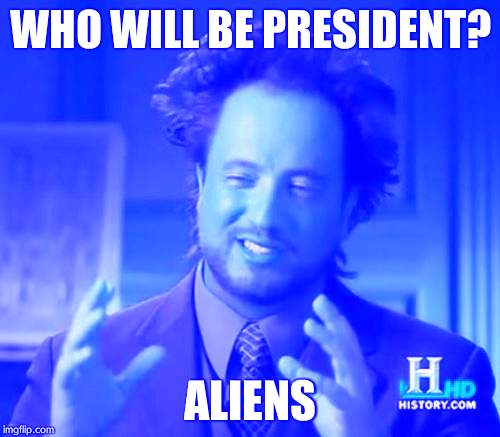 Ancient Aliens Meme | WHO WILL BE PRESIDENT? ALIENS | image tagged in memes,ancient aliens | made w/ Imgflip meme maker