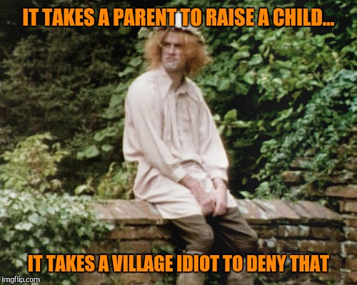 I shall have to fall off the wall I'm afraid. | IT TAKES A PARENT TO RAISE A CHILD... IT TAKES A VILLAGE IDIOT TO DENY THAT | image tagged in village idiot,raise a child,monty python | made w/ Imgflip meme maker