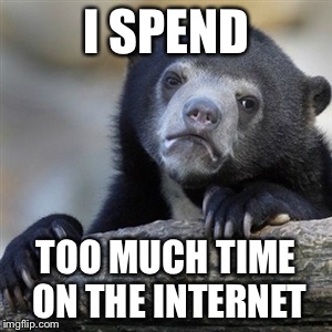 Confession bear | I SPEND; TOO MUCH TIME ON THE INTERNET | image tagged in confession bear | made w/ Imgflip meme maker