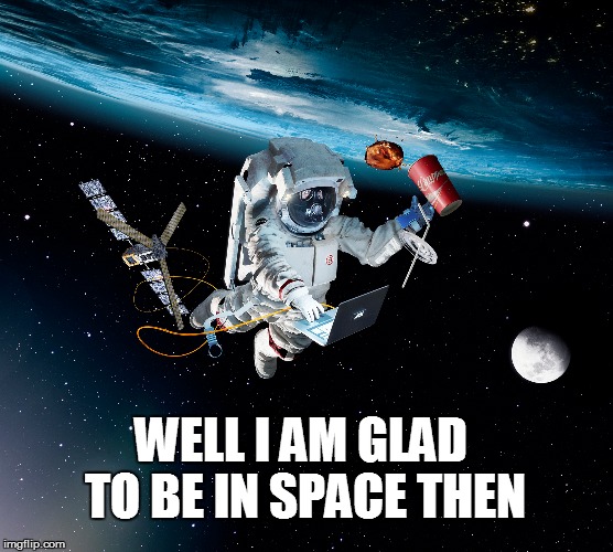 WELL I AM GLAD TO BE IN SPACE THEN | made w/ Imgflip meme maker