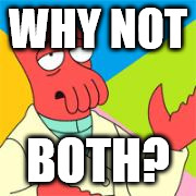 WhyNotZoidberg | WHY NOT; BOTH? | image tagged in whynotzoidberg | made w/ Imgflip meme maker