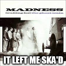 I'll never be the same ...  | IT LEFT ME SKA'D | image tagged in madness,funny memes,punny | made w/ Imgflip meme maker