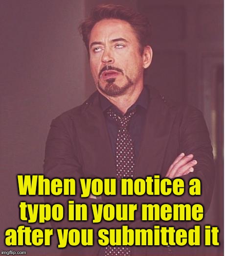 I hate it when that happens | When you notice a typo in your meme after you submitted it | image tagged in memes,face you make robert downey jr | made w/ Imgflip meme maker