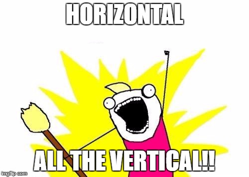X All The Y Meme | HORIZONTAL; ALL THE VERTICAL!! | image tagged in memes,x all the y | made w/ Imgflip meme maker