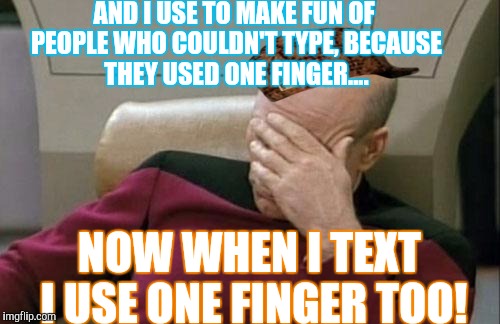 Now I look like I cant text! | AND I USE TO MAKE FUN OF PEOPLE WHO COULDN'T TYPE, BECAUSE THEY USED ONE FINGER.... NOW WHEN I TEXT I USE ONE FINGER TOO! | image tagged in memes,captain picard facepalm,scumbag | made w/ Imgflip meme maker