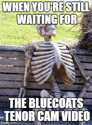 Waiting Skeleton | WHEN YOU'RE STILL WAITING FOR; THE BLUECOATS TENOR CAM VIDEO | image tagged in memes,waiting skeleton | made w/ Imgflip meme maker