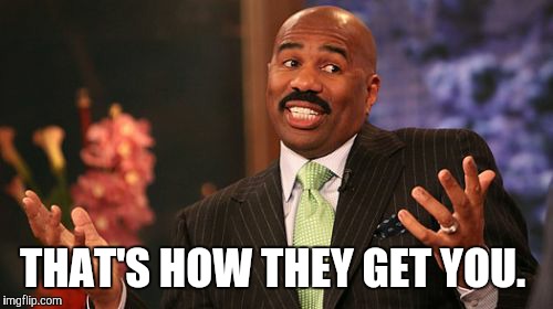 Steve Harvey Meme | THAT'S HOW THEY GET YOU. | image tagged in memes,steve harvey | made w/ Imgflip meme maker