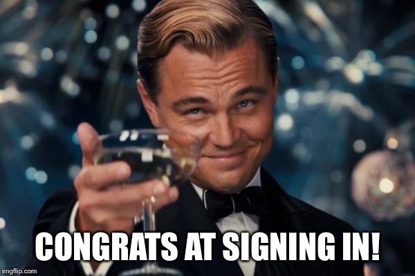 Leonardo Dicaprio Cheers Meme | CONGRATS AT SIGNING IN! | image tagged in memes,leonardo dicaprio cheers | made w/ Imgflip meme maker