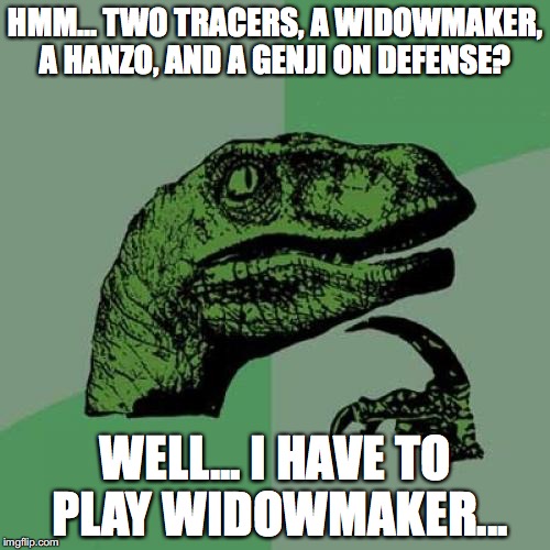 Overwatch players who don't understand team composition. | HMM... TWO TRACERS, A WIDOWMAKER, A HANZO, AND A GENJI ON DEFENSE? WELL... I HAVE TO PLAY WIDOWMAKER... | image tagged in memes,philosoraptor | made w/ Imgflip meme maker