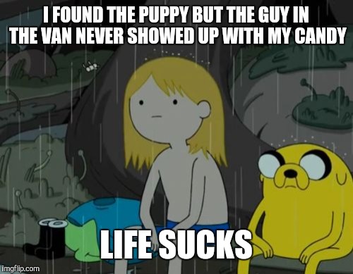 Life Sucks | I FOUND THE PUPPY BUT THE GUY IN THE VAN NEVER SHOWED UP WITH MY CANDY; LIFE SUCKS | image tagged in memes,life sucks | made w/ Imgflip meme maker