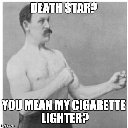 Overly Manly Man | DEATH STAR? YOU MEAN MY CIGARETTE LIGHTER? | image tagged in memes,overly manly man | made w/ Imgflip meme maker