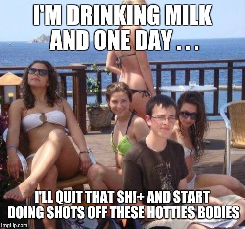 Wolf cub of Wall Street | I'M DRINKING MILK AND ONE DAY . . . I'LL QUIT THAT SH!+ AND START DOING SHOTS OFF THESE HOTTIES BODIES | image tagged in memes,priority peter | made w/ Imgflip meme maker