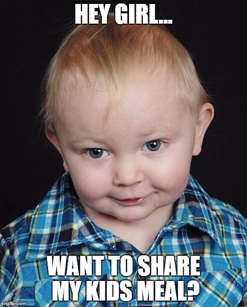 HEY GIRL... WANT TO SHARE MY KIDS MEAL? | image tagged in really,too cute,hey girl | made w/ Imgflip meme maker