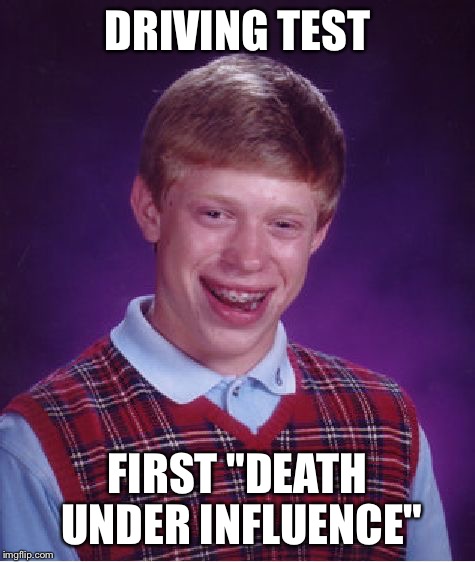 Bad Luck Brian Meme | DRIVING TEST FIRST "DEATH UNDER INFLUENCE" | image tagged in memes,bad luck brian | made w/ Imgflip meme maker