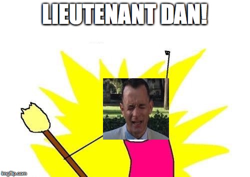 X All The Y Meme | LIEUTENANT DAN! | image tagged in memes,x all the y | made w/ Imgflip meme maker