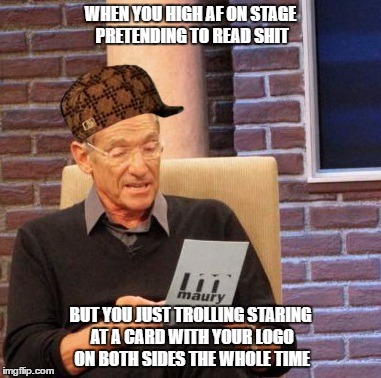 Maury Lie Detector | WHEN YOU HIGH AF ON STAGE PRETENDING TO READ SHIT; BUT YOU JUST TROLLING STARING AT A CARD WITH YOUR LOGO ON BOTH SIDES THE WHOLE TIME | image tagged in memes,maury lie detector,scumbag | made w/ Imgflip meme maker