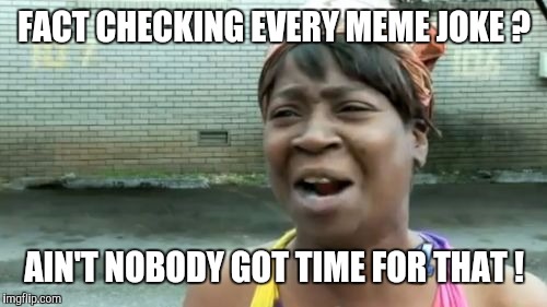 Ain't Nobody Got Time For That Meme | FACT CHECKING EVERY MEME JOKE ? AIN'T NOBODY GOT TIME FOR THAT ! | image tagged in memes,aint nobody got time for that | made w/ Imgflip meme maker