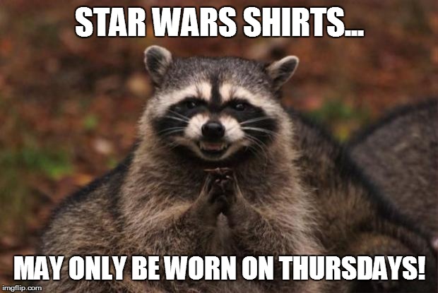 evil genius racoon | STAR WARS SHIRTS... MAY ONLY BE WORN ON THURSDAYS! | image tagged in evil genius racoon | made w/ Imgflip meme maker