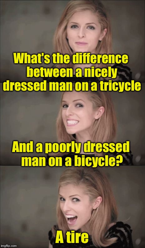 Bad Pun Anna Kendrick | What's the difference between a nicely dressed man on a tricycle; And a poorly dressed man on a bicycle? A tire | image tagged in memes,bad pun anna kendrick | made w/ Imgflip meme maker