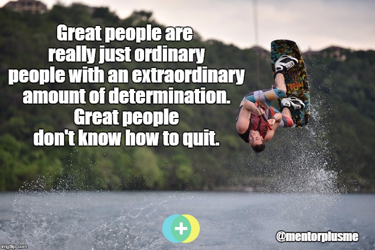 Determination | Great people are really just ordinary people with an extraordinary amount of determination. Great people don't know how to quit. @mentorplusme | image tagged in determination | made w/ Imgflip meme maker