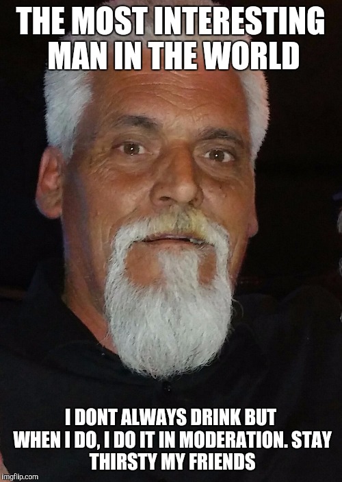 THE MOST INTERESTING MAN IN THE WORLD; I DONT ALWAYS DRINK BUT WHEN I DO, I DO IT IN MODERATION.
STAY THIRSTY MY FRIENDS | image tagged in the most interesting man in the world | made w/ Imgflip meme maker