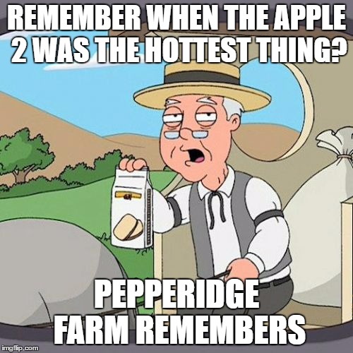 Pepperidge Farm Remembers Meme | REMEMBER WHEN THE APPLE 2 WAS THE HOTTEST THING? PEPPERIDGE FARM REMEMBERS | image tagged in memes,pepperidge farm remembers | made w/ Imgflip meme maker