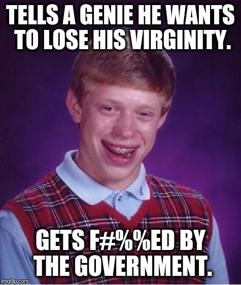 Politics and sex | TELLS A GENIE HE WANTS TO LOSE HIS VIRGINITY. GETS F#%%ED BY THE GOVERNMENT. | image tagged in memes,bad luck brian | made w/ Imgflip meme maker