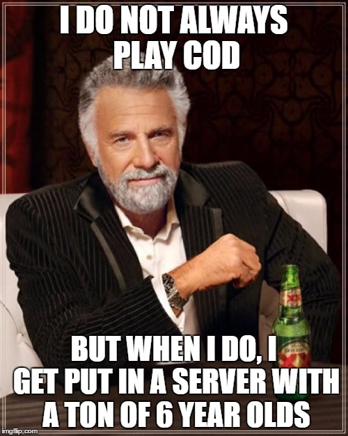 I DO NOT ALWAYS PLAY COD BUT WHEN I DO, I GET PUT IN A SERVER WITH A TON OF 6 YEAR OLDS | image tagged in memes,the most interesting man in the world | made w/ Imgflip meme maker