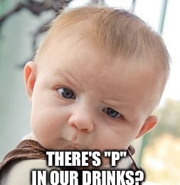 Skeptical Baby Meme | THERE'S "P" IN OUR DRINKS? | image tagged in memes,skeptical baby | made w/ Imgflip meme maker