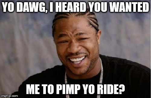 Yo Dawg Heard You | YO DAWG, I HEARD YOU WANTED; ME TO PIMP YO RIDE? | image tagged in memes,yo dawg heard you | made w/ Imgflip meme maker