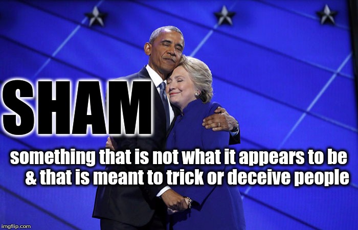 obama hillary hug | SHAM; something that is not what it appears to be      & that is meant to trick or deceive people | image tagged in obama hillary hug | made w/ Imgflip meme maker